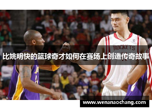 比姚明快的篮球奇才如何在赛场上创造传奇故事