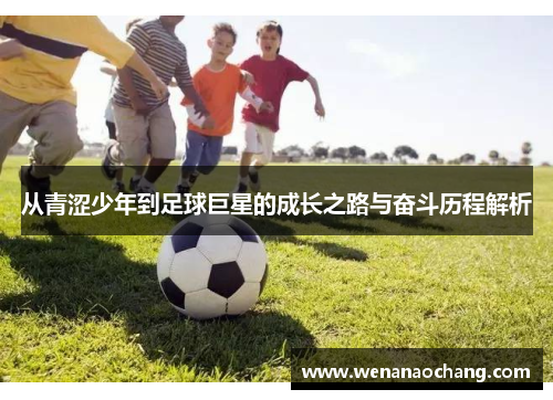 从青涩少年到足球巨星的成长之路与奋斗历程解析