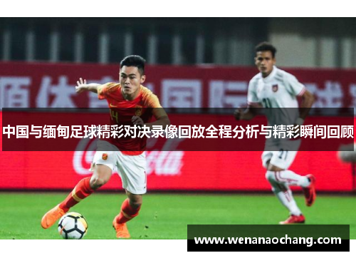 中国与缅甸足球精彩对决录像回放全程分析与精彩瞬间回顾