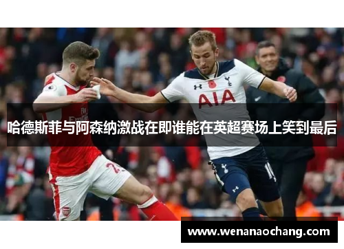 哈德斯菲与阿森纳激战在即谁能在英超赛场上笑到最后