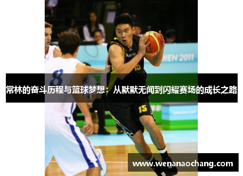 常林的奋斗历程与篮球梦想：从默默无闻到闪耀赛场的成长之路