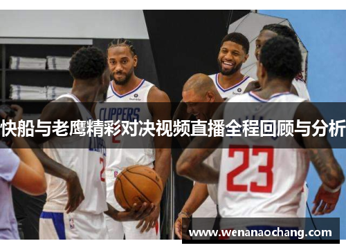 快船与老鹰精彩对决视频直播全程回顾与分析
