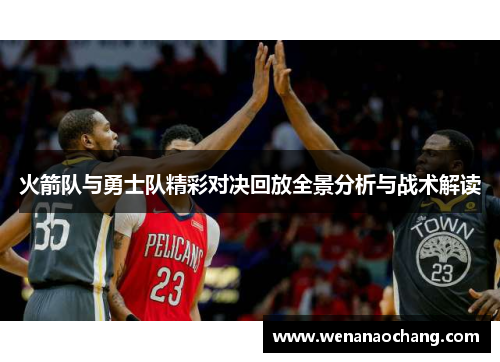 火箭队与勇士队精彩对决回放全景分析与战术解读