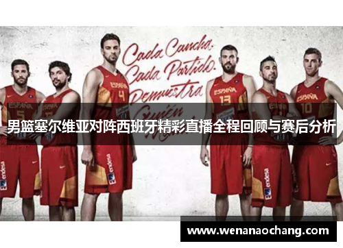 男篮塞尔维亚对阵西班牙精彩直播全程回顾与赛后分析