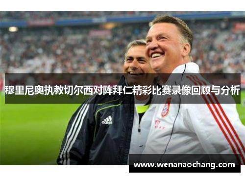 穆里尼奥执教切尔西对阵拜仁精彩比赛录像回顾与分析