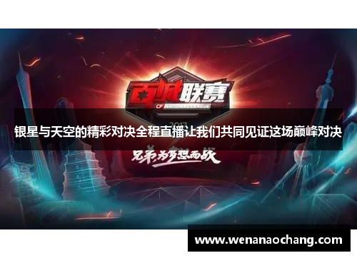 银星与天空的精彩对决全程直播让我们共同见证这场巅峰对决